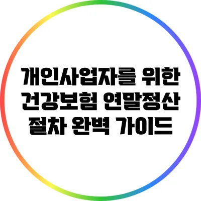 개인사업자를 위한 건강보험 연말정산 절차 완벽 가이드
