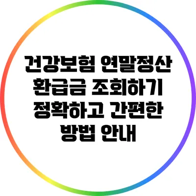 건강보험 연말정산 환급금 조회하기: 정확하고 간편한 방법 안내