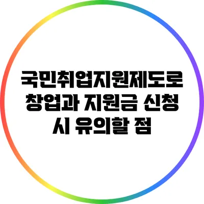 국민취업지원제도로 창업과 지원금 신청 시 유의할 점