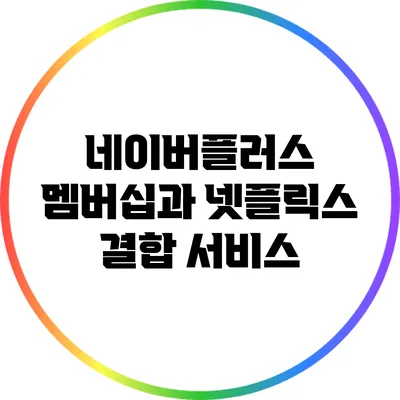 네이버플러스 멤버십과 넷플릭스 결합 서비스
