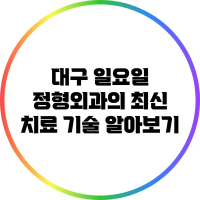 대구 일요일 정형외과의 최신 치료 기술 알아보기