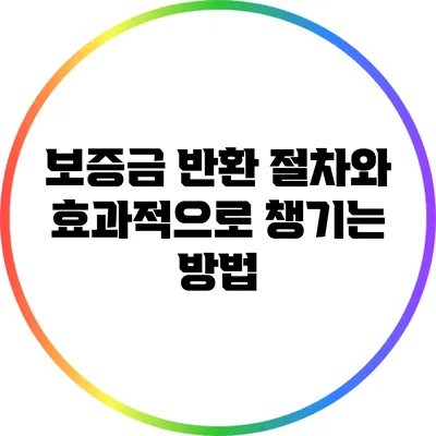 보증금 반환 절차와 효과적으로 챙기는 방법