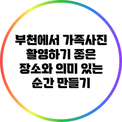 부천에서 가족사진 촬영하기 좋은 장소와 의미 있는 순간 만들기