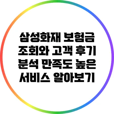 삼성화재 보험금 조회와 고객 후기 분석: 만족도 높은 서비스 알아보기