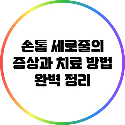 손톱 세로줄의 증상과 치료 방법 완벽 정리