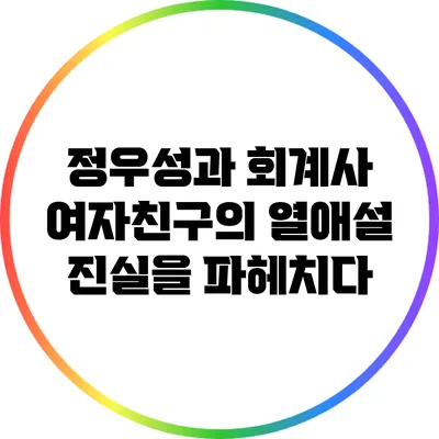정우성과 회계사 여자친구의 열애설: 진실을 파헤치다