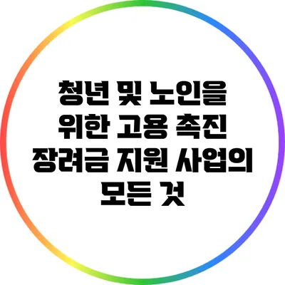 청년 및 노인을 위한 고용 촉진 장려금 지원 사업의 모든 것