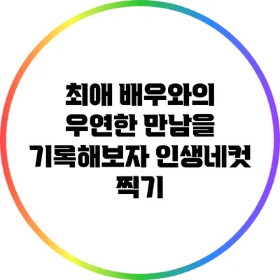 최애 배우와의 우연한 만남을 기록해보자: 인생네컷 찍기