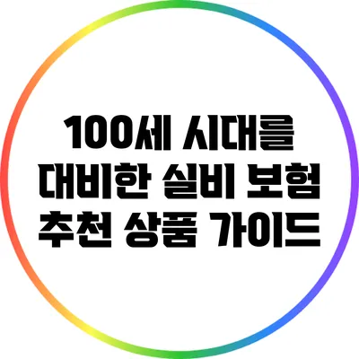 100세 시대를 대비한 실비 보험 추천 상품 가이드