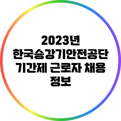 2023년 한국승강기안전공단 기간제 근로자 채용 정보