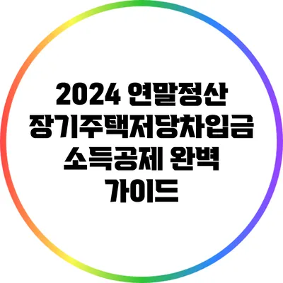 2024 연말정산: 장기주택저당차입금 소득공제 완벽 가이드