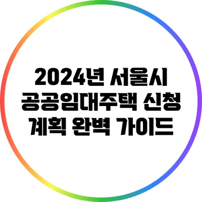 2024년 서울시 공공임대주택 신청 계획 완벽 가이드