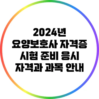 2024년 요양보호사 자격증 시험 준비: 응시 자격과 과목 안내