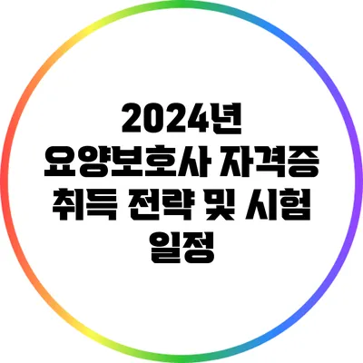 2024년 요양보호사 자격증 취득 전략 및 시험 일정