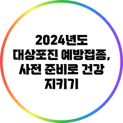 2024년도 대상포진 예방접종, 사전 준비로 건강 지키기