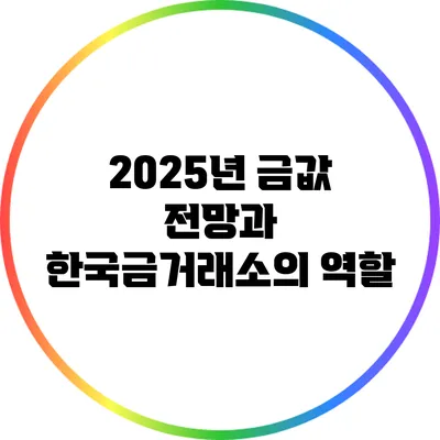 2025년 금값 전망과 한국금거래소의 역할