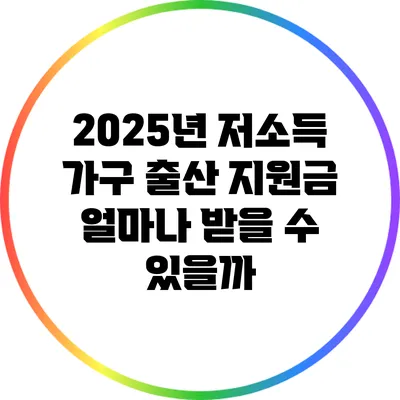 2025년 저소득 가구 출산 지원금: 얼마나 받을 수 있을까?