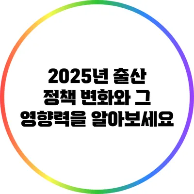 2025년 출산 정책: 변화와 그 영향력을 알아보세요