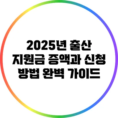2025년 출산 지원금 증액과 신청 방법 완벽 가이드