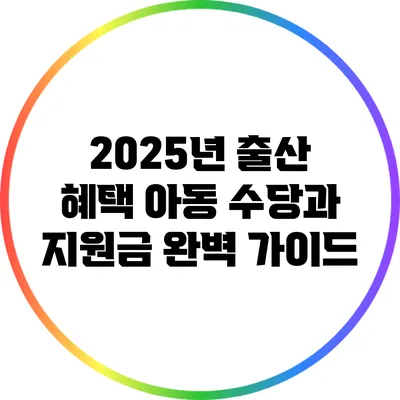 2025년 출산 혜택: 아동 수당과 지원금 완벽 가이드