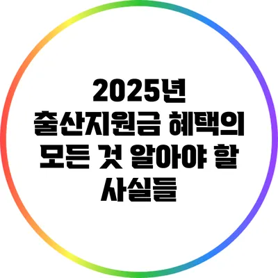 2025년 출산지원금 혜택의 모든 것: 알아야 할 사실들