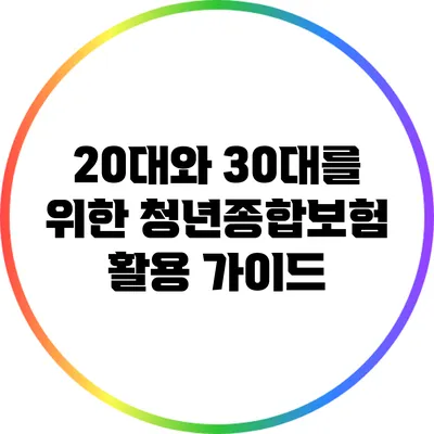 20대와 30대를 위한 청년종합보험 활용 가이드