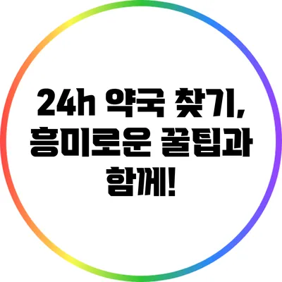 24h 약국 찾기, 흥미로운 꿀팁과 함께!