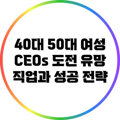 40대 50대 여성 CEOs 도전: 유망 직업과 성공 전략