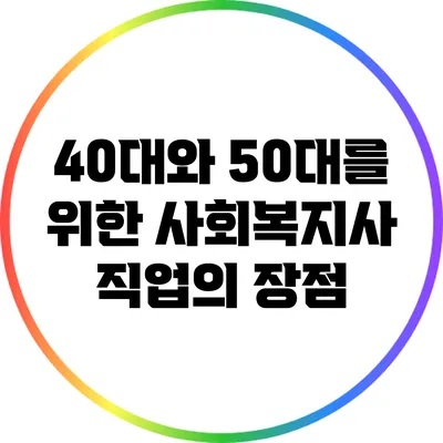 40대와 50대를 위한 사회복지사 직업의 장점