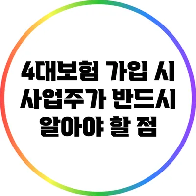 4대보험 가입 시 사업주가 반드시 알아야 할 점