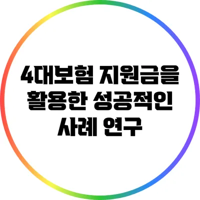 4대보험 지원금을 활용한 성공적인 사례 연구