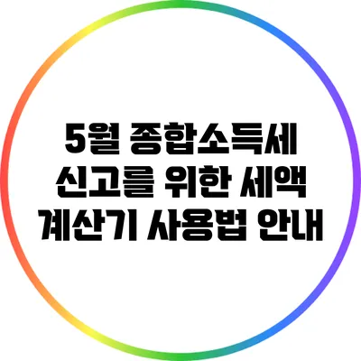 5월 종합소득세 신고를 위한 세액 계산기 사용법 안내