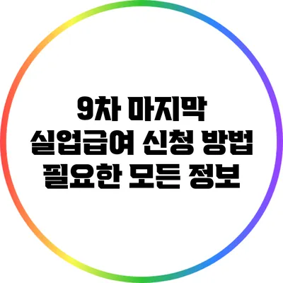 9차 마지막 실업급여 신청 방법: 필요한 모든 정보