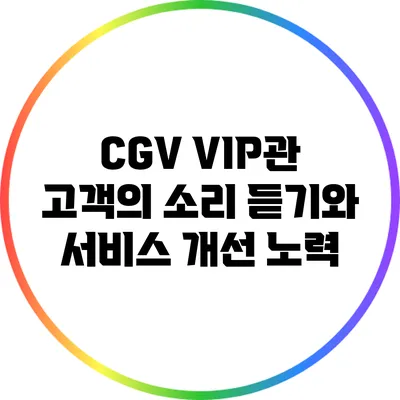 CGV VIP관: 고객의 소리 듣기와 서비스 개선 노력