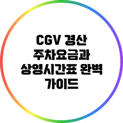CGV 경산 주차요금과 상영시간표 완벽 가이드