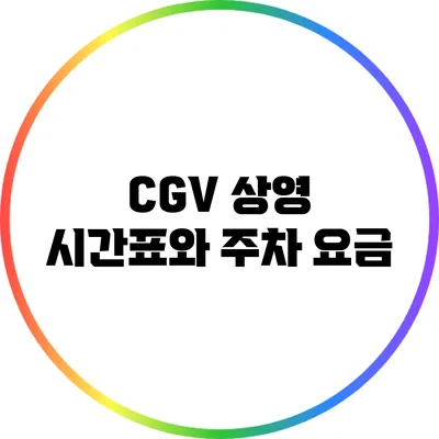 CGV 상영 시간표와 주차 요금
