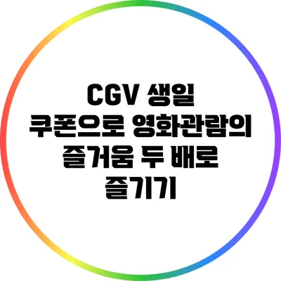 CGV 생일 쿠폰으로 영화관람의 즐거움 두 배로 즐기기