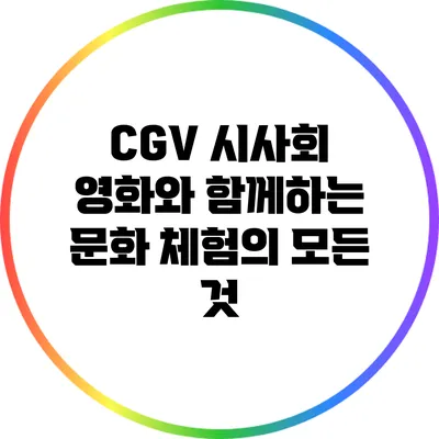 CGV 시사회: 영화와 함께하는 문화 체험의 모든 것