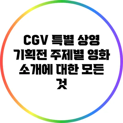 CGV 특별 상영 기획전: 주제별 영화 소개에 대한 모든 것
