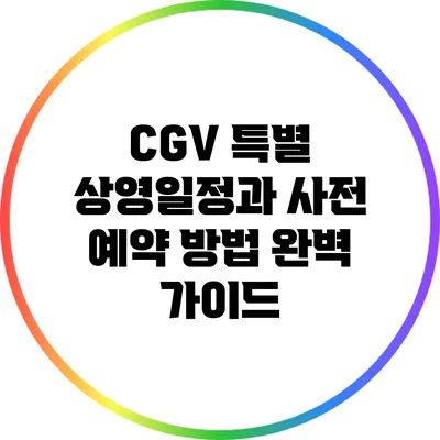 CGV 특별 상영일정과 사전 예약 방법 완벽 가이드