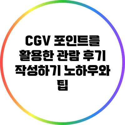 CGV 포인트를 활용한 관람 후기 작성하기: 노하우와 팁