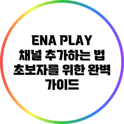 ENA PLAY 채널 추가하는 법: 초보자를 위한 완벽 가이드