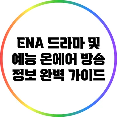 ENA 드라마 및 예능 온에어 방송 정보 완벽 가이드