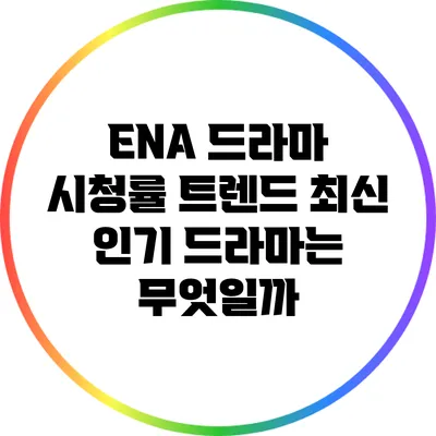 ENA 드라마 시청률 트렌드: 최신 인기 드라마는 무엇일까?