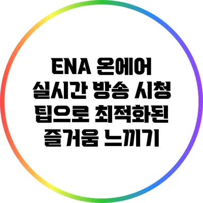 ENA 온에어: 실시간 방송 시청 팁으로 최적화된 즐거움 느끼기