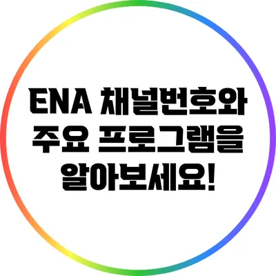ENA 채널번호와 주요 프로그램을 알아보세요!
