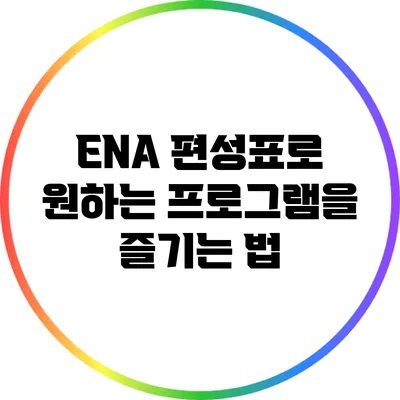 ENA 편성표로 원하는 프로그램을 즐기는 법