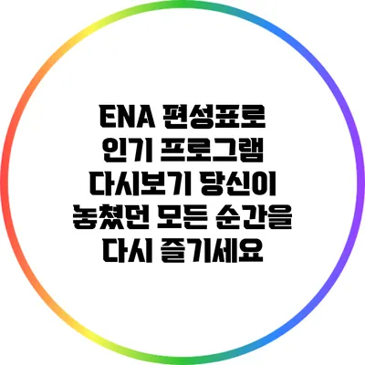 ENA 편성표로 인기 프로그램 다시보기: 당신이 놓쳤던 모든 순간을 다시 즐기세요