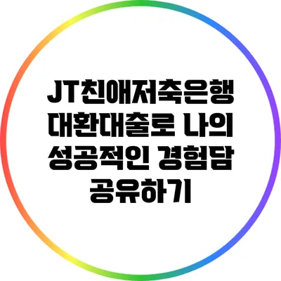 JT친애저축은행 대환대출로 나의 성공적인 경험담 공유하기