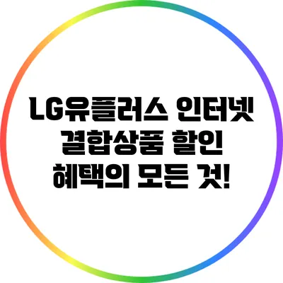 LG유플러스 인터넷 결합상품 할인 혜택의 모든 것!